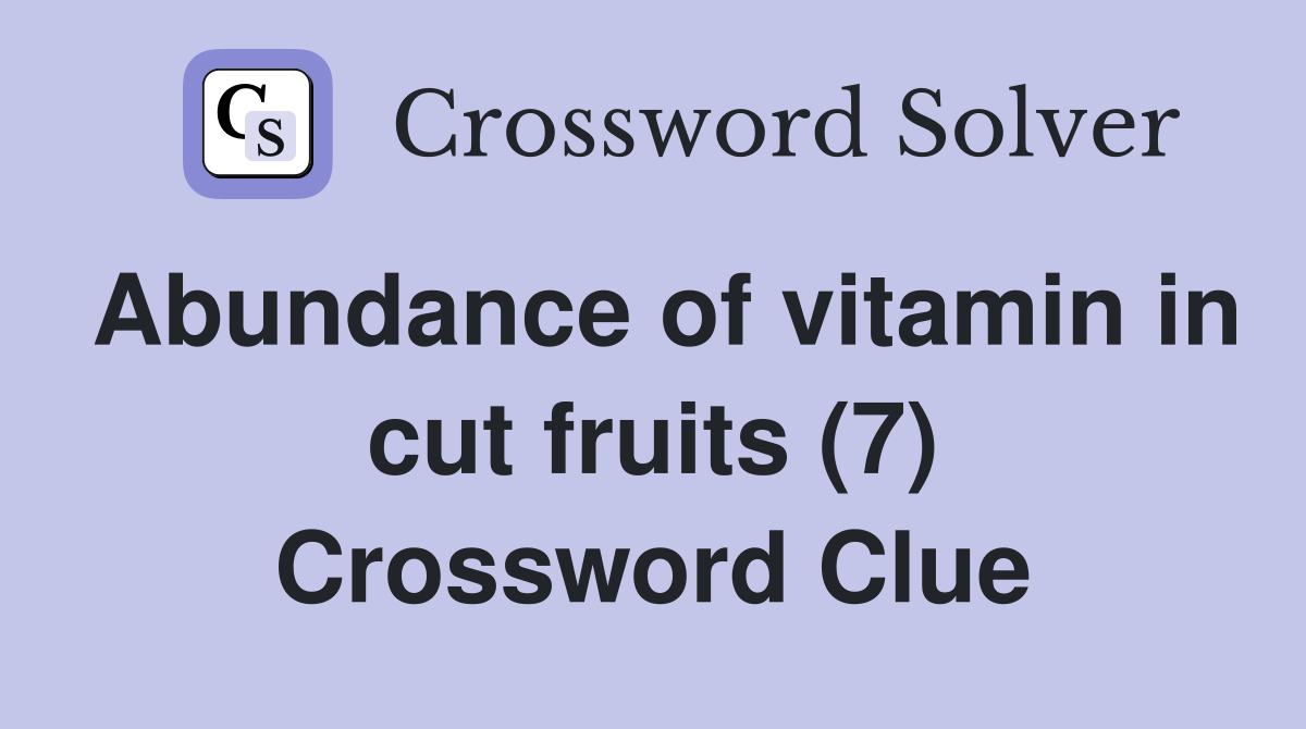 Abundance of vitamin in cut fruits (7) Crossword Clue