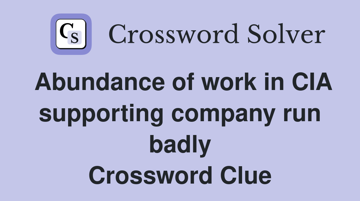 Abundance of work in CIA supporting company run badly Crossword Clue