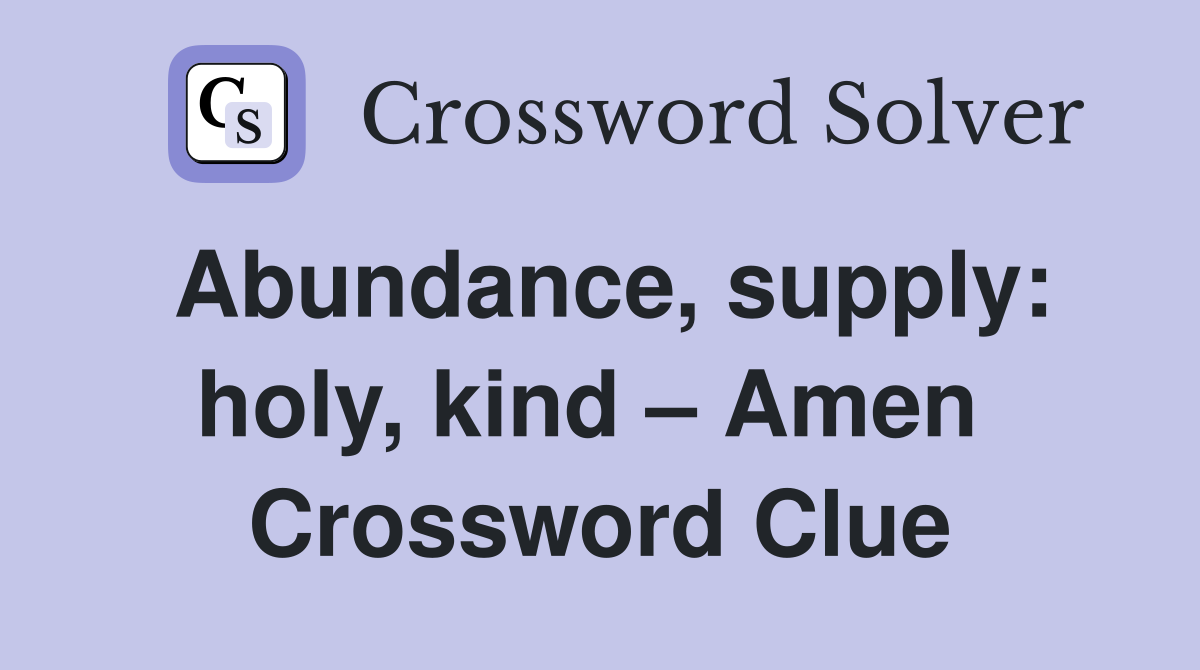 Abundance, supply: holy, kind – Amen  Crossword Clue