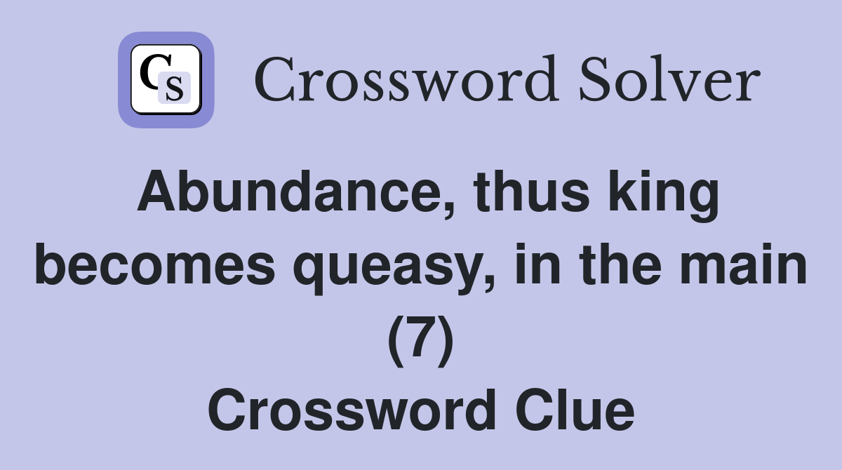 Abundance, thus king becomes queasy, in the main (7) Crossword Clue