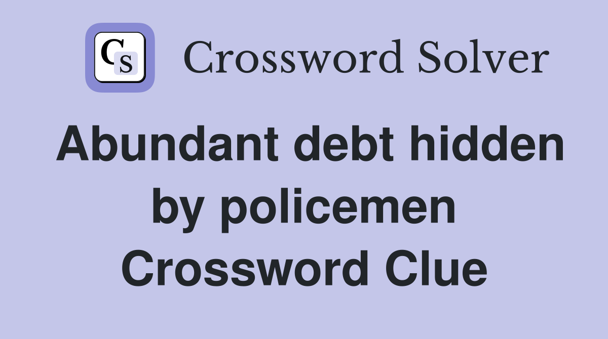 Abundant debt hidden by policemen Crossword Clue