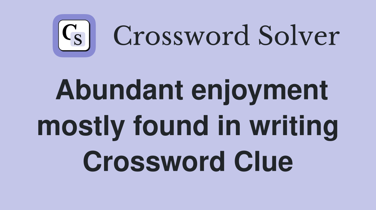 Abundant enjoyment mostly found in writing Crossword Clue