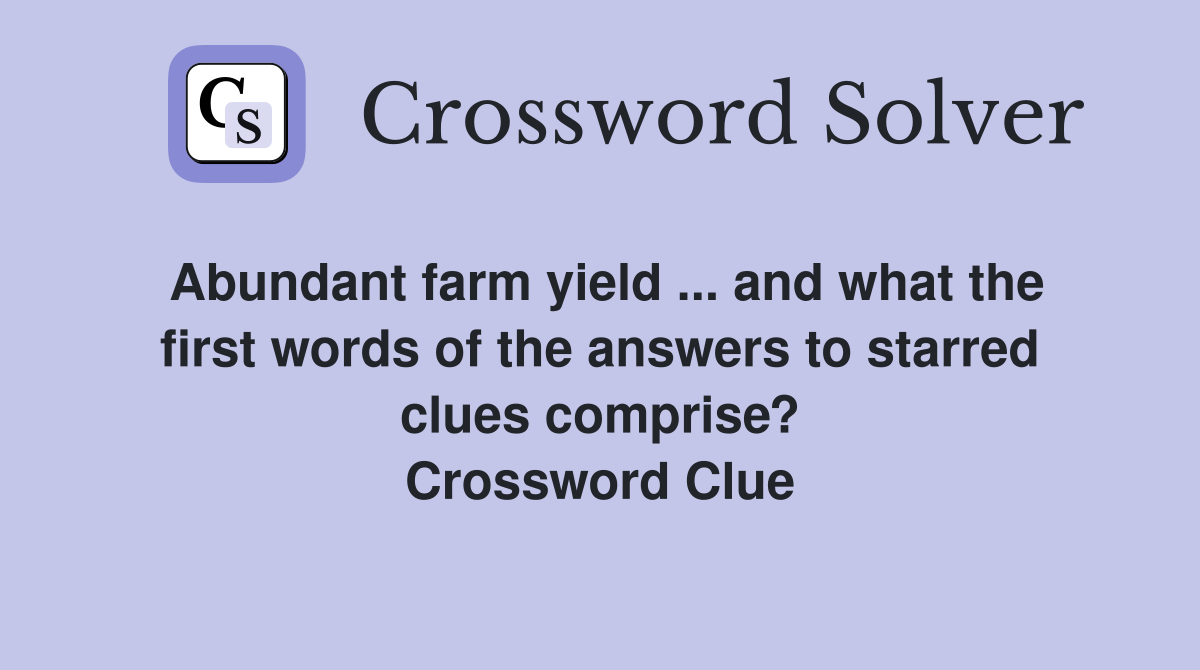 Abundant farm yield ... and what the first words of the answers to starred clues comprise? Crossword Clue