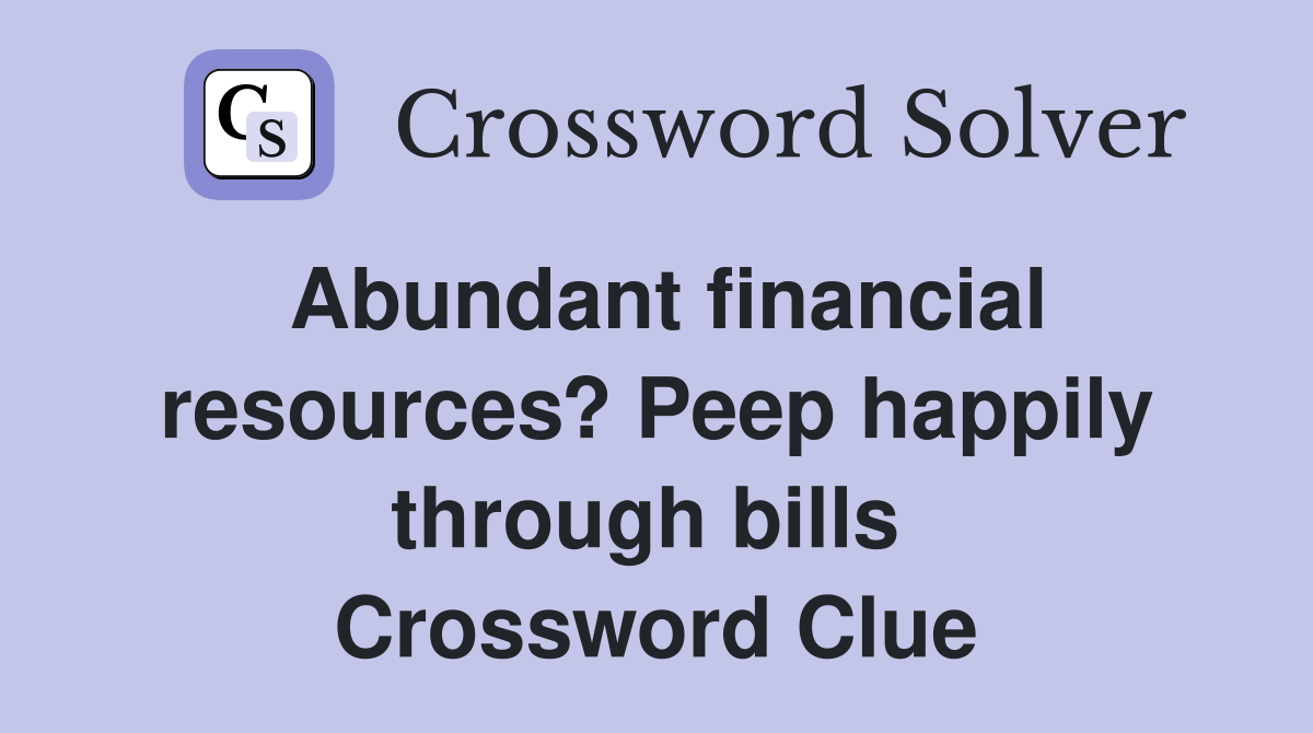 Abundant financial resources? Peep happily through bills  Crossword Clue