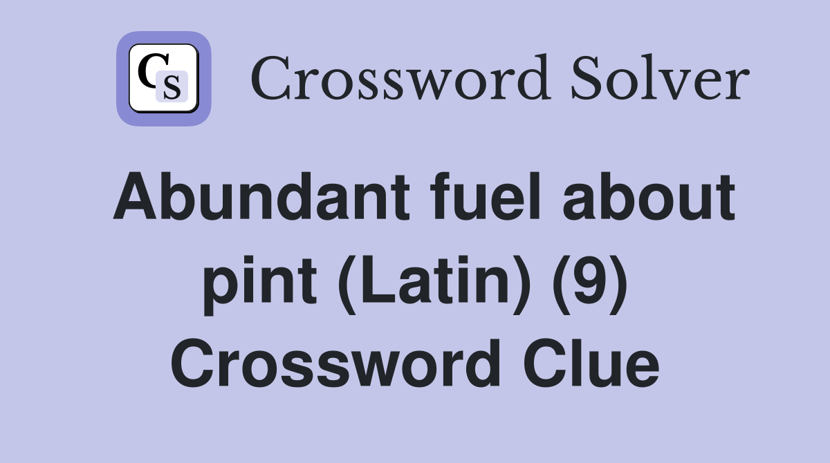 Abundant fuel about pint (Latin) (9) Crossword Clue