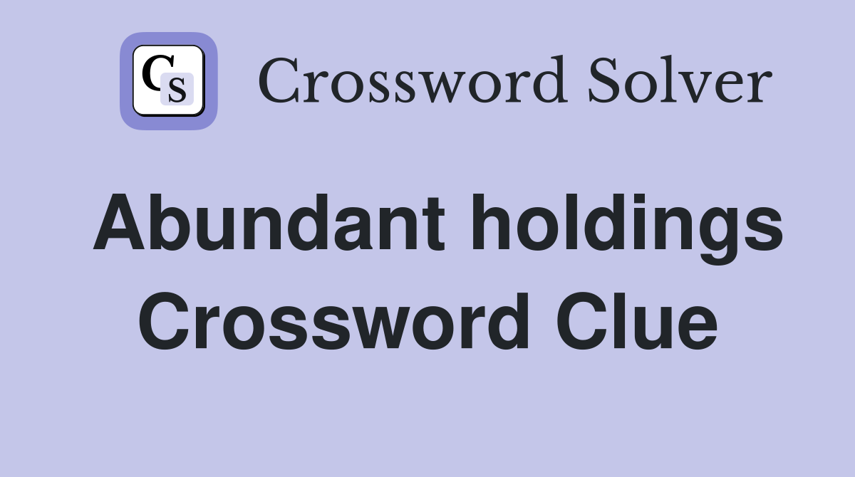 Abundant holdings Crossword Clue
