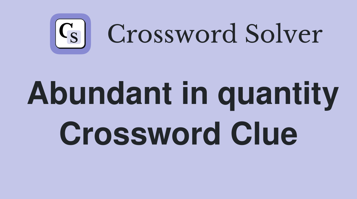 Abundant in quantity Crossword Clue