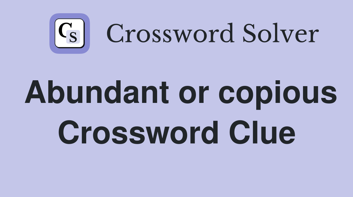 Abundant or copious Crossword Clue