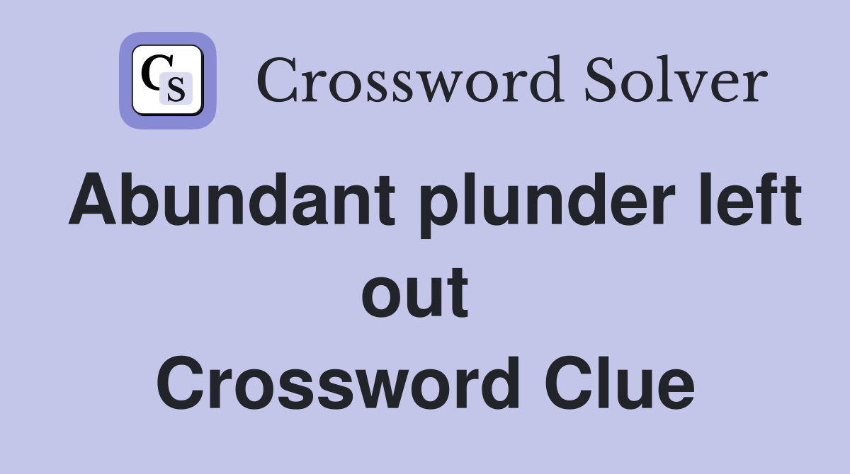 Abundant plunder left out  Crossword Clue