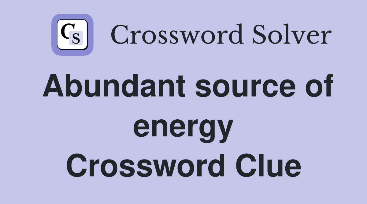 Abundant source of energy Crossword Clue