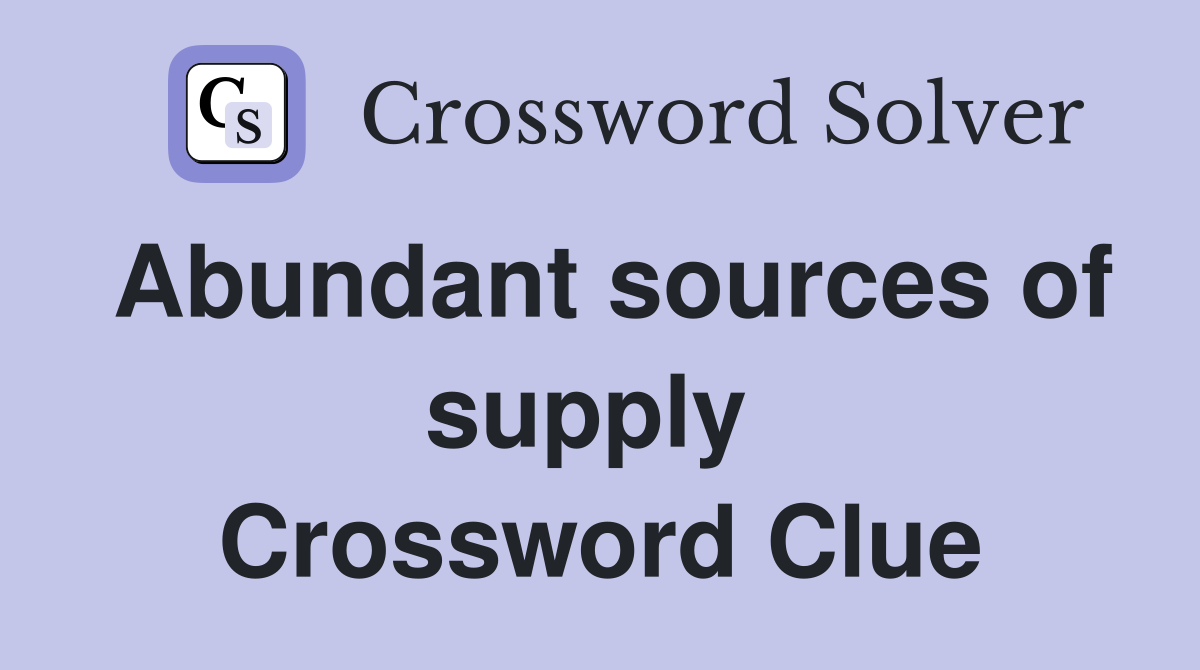 Abundant sources of supply  Crossword Clue