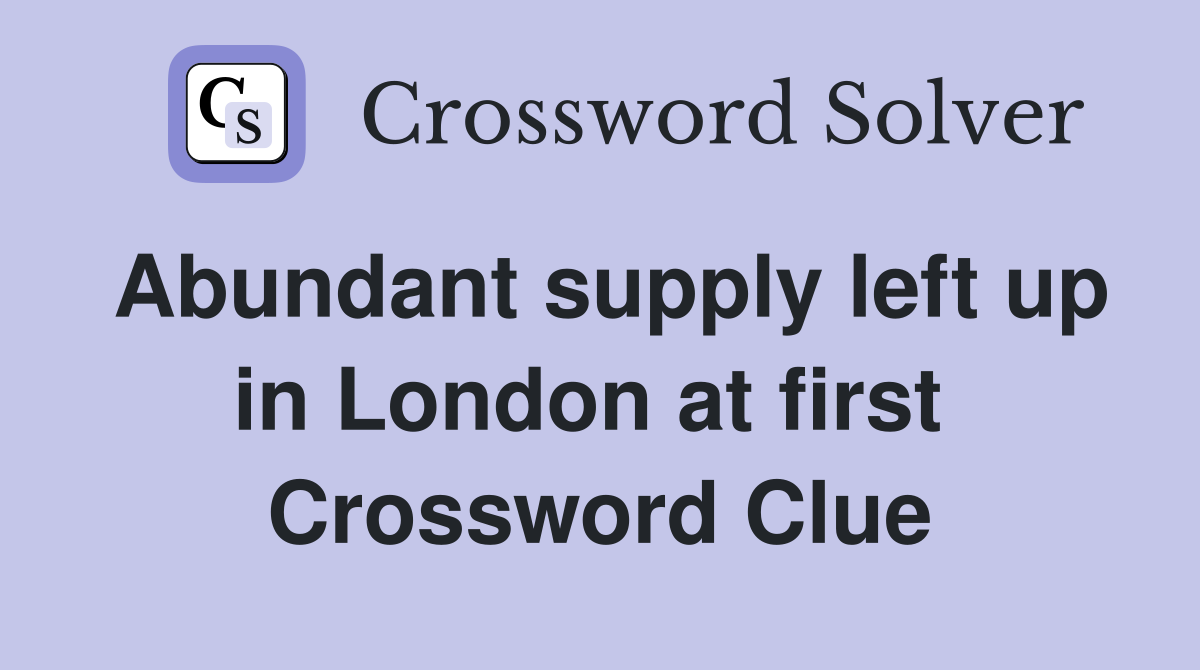 Abundant supply left up in London at first  Crossword Clue