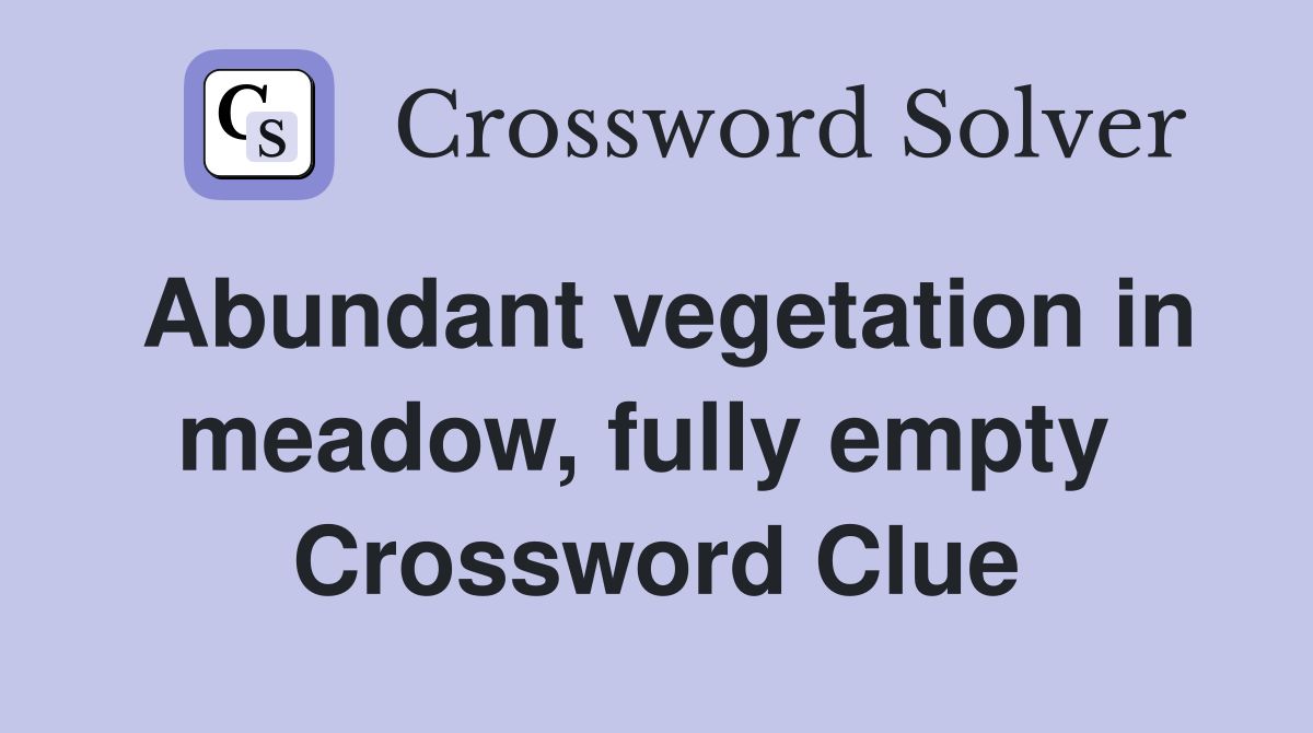 Abundant vegetation in meadow, fully empty  Crossword Clue