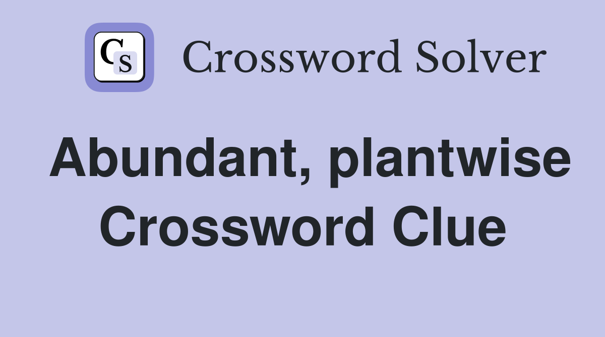 Abundant, plantwise Crossword Clue