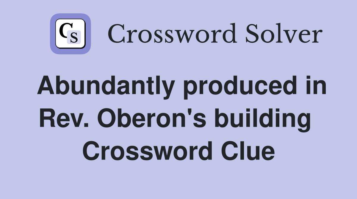Abundantly produced in Rev. Oberon's building  Crossword Clue
