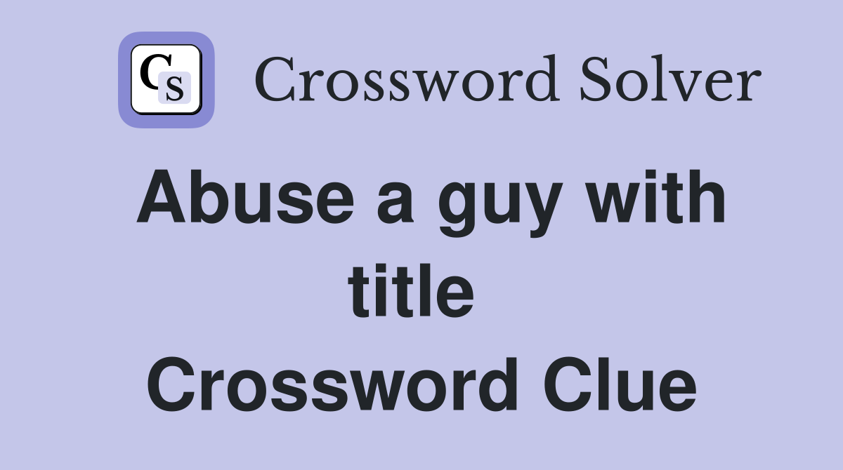 Abuse a guy with title  Crossword Clue