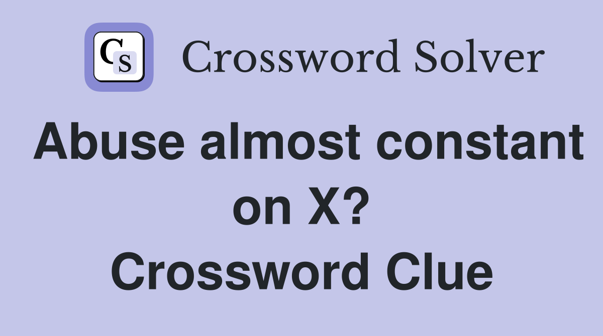 Abuse almost constant on X? Crossword Clue