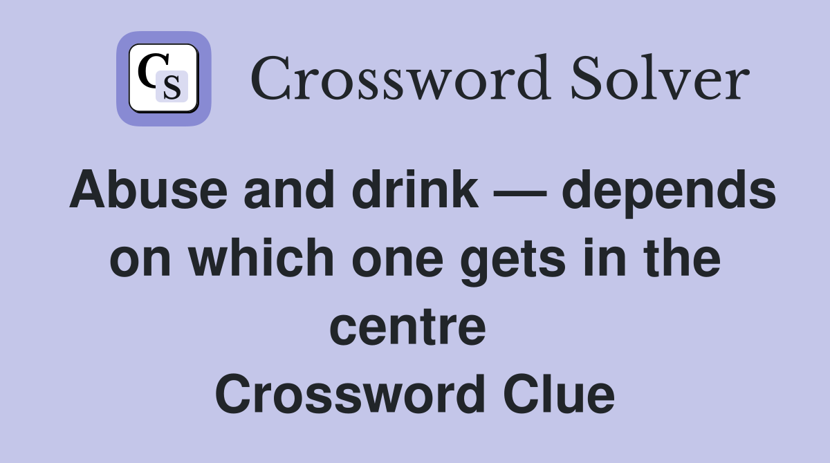 Abuse and drink — depends on which one gets in the centre  Crossword Clue