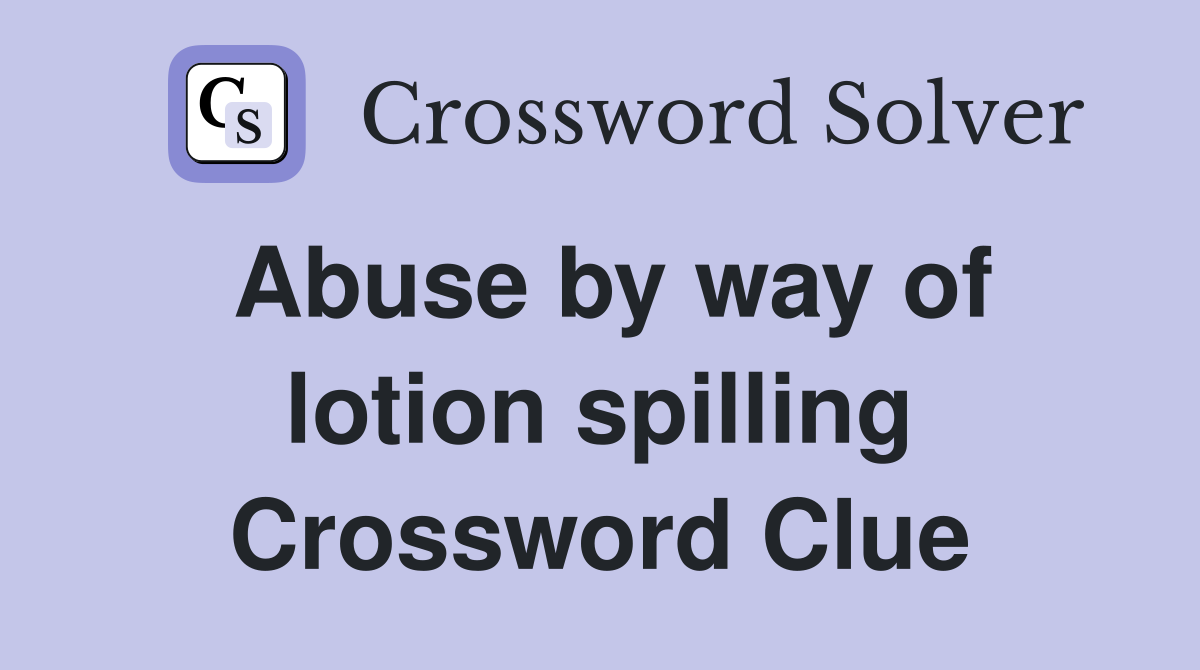 Abuse by way of lotion spilling Crossword Clue