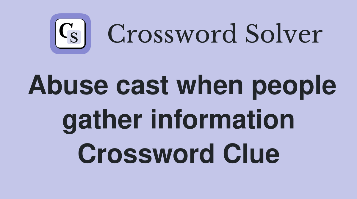 Abuse cast when people gather information Crossword Clue