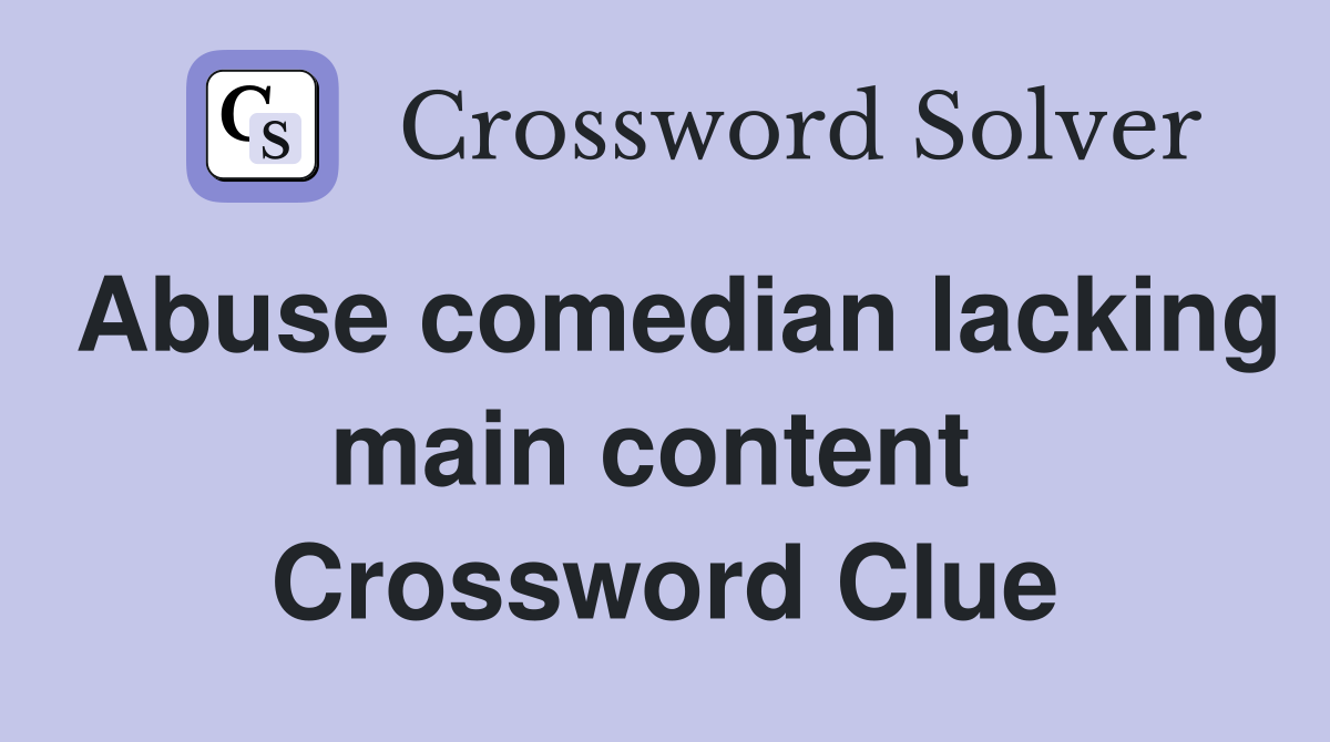 Abuse comedian lacking main content  Crossword Clue