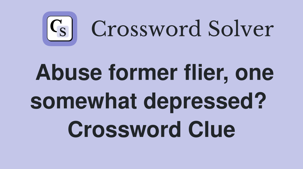 Abuse former flier, one somewhat depressed?  Crossword Clue