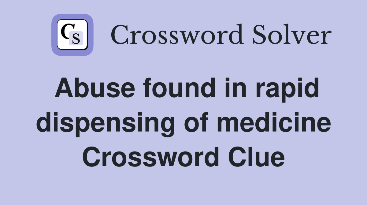 Abuse found in rapid dispensing of medicine Crossword Clue