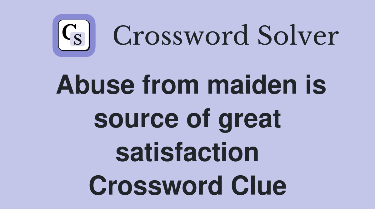 Abuse from maiden is source of great satisfaction Crossword Clue