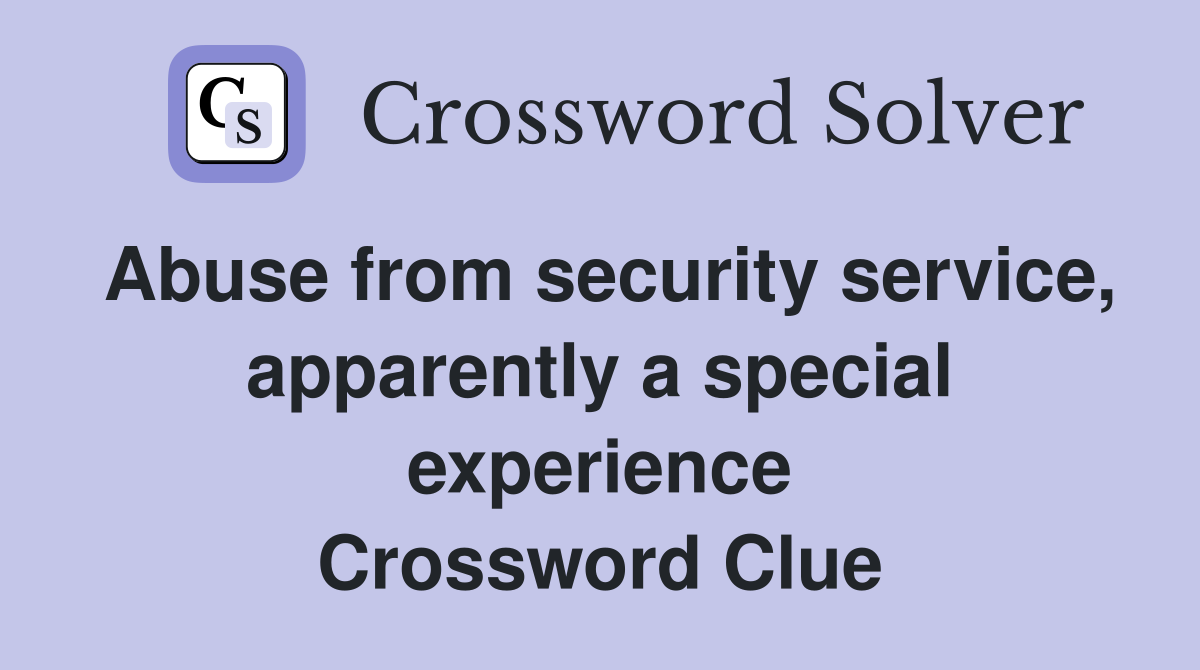 Abuse from security service, apparently a special experience Crossword Clue
