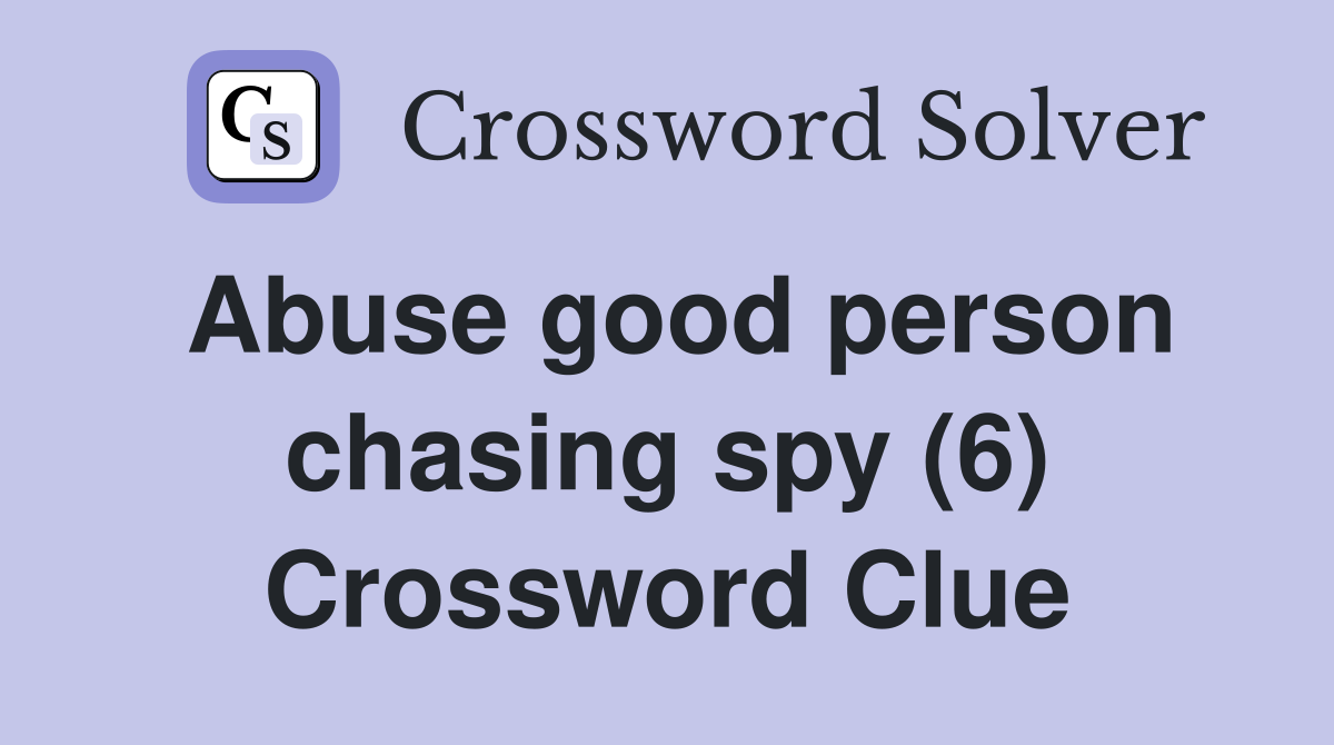 Abuse good person chasing spy (6) Crossword Clue