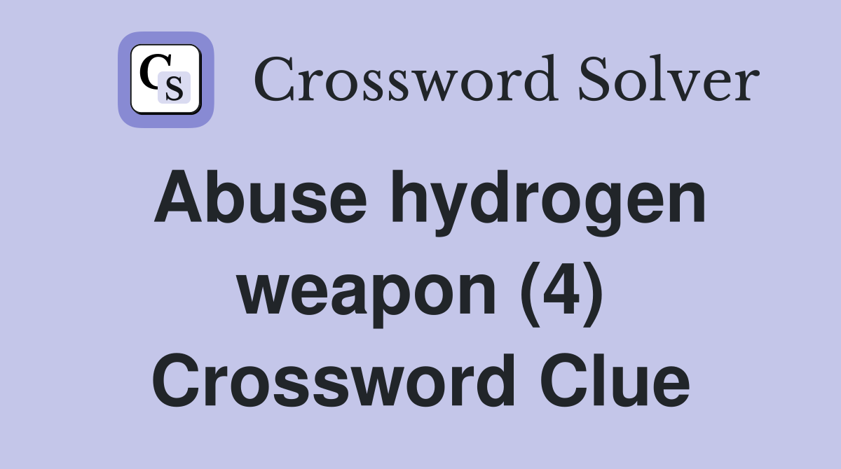 Abuse hydrogen weapon (4) Crossword Clue
