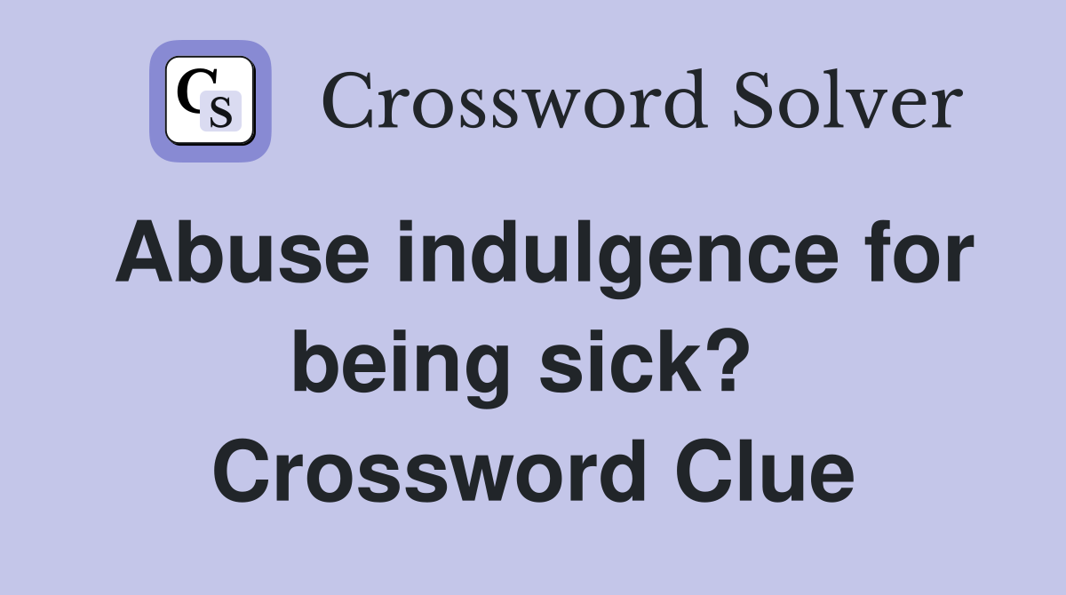 Abuse indulgence for being sick?  Crossword Clue