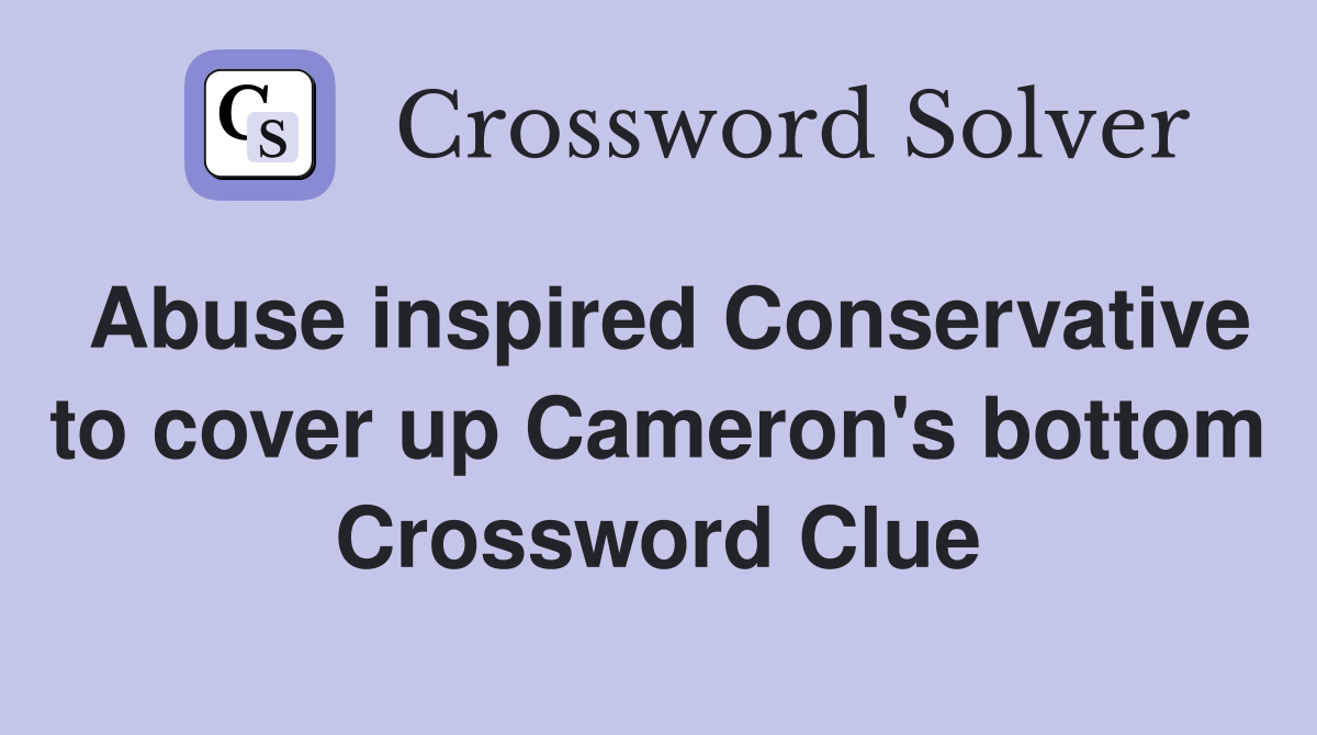 Abuse inspired Conservative to cover up Cameron's bottom Crossword Clue