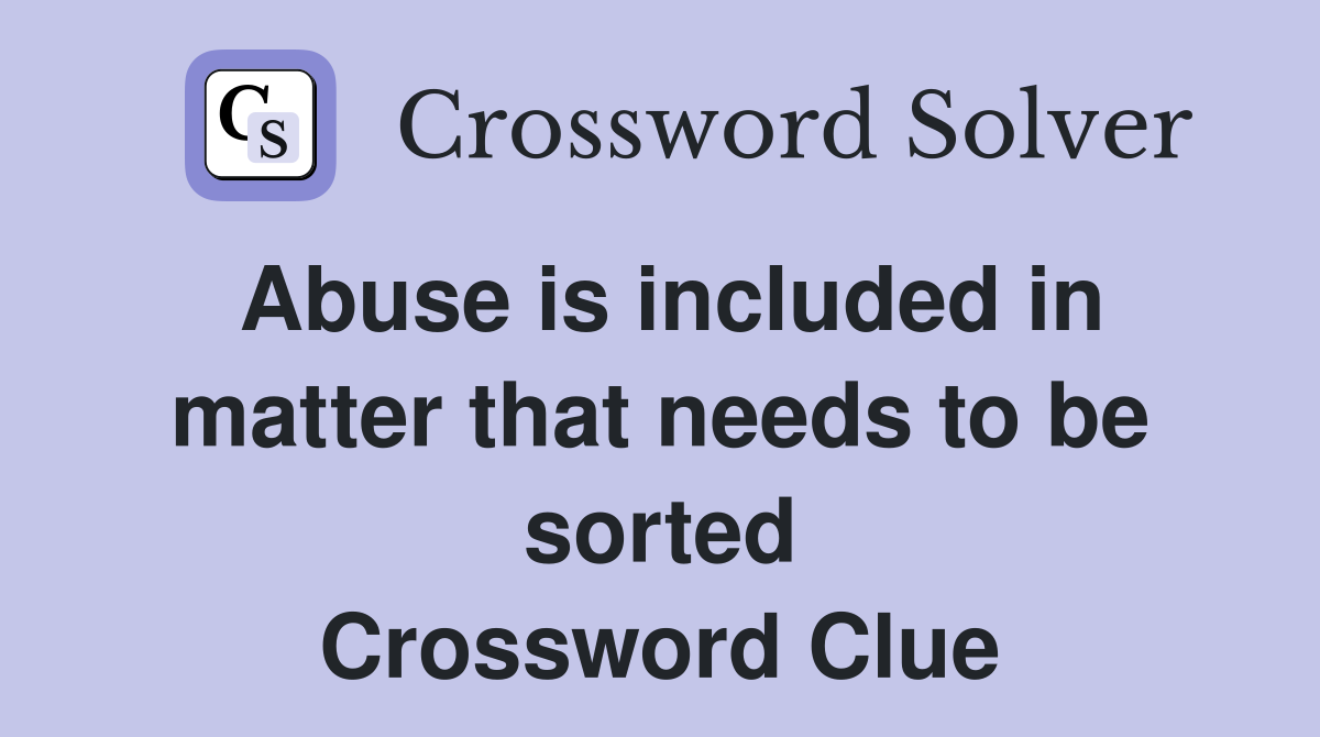 Abuse is included in matter that needs to be sorted Crossword Clue