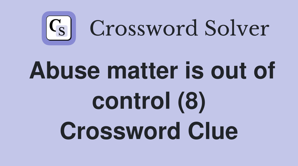 Abuse matter is out of control (8) Crossword Clue