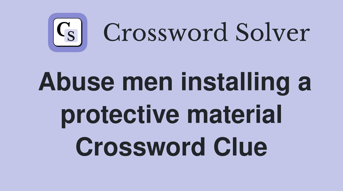 Abuse men installing a protective material Crossword Clue