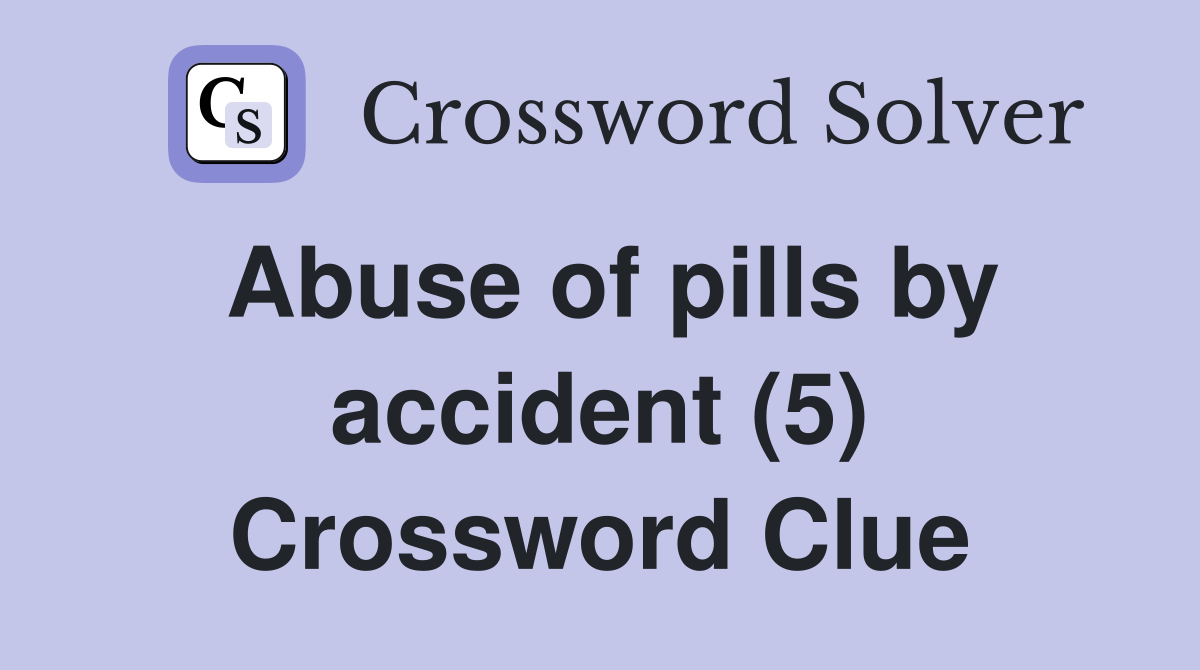 Abuse of pills by accident (5) Crossword Clue