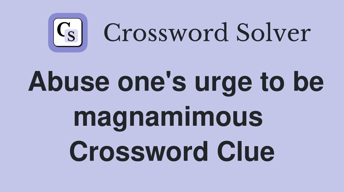 Abuse one's urge to be magnamimous  Crossword Clue