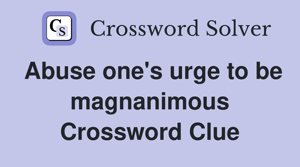 Abuse one's urge to be magnanimous Crossword Clue