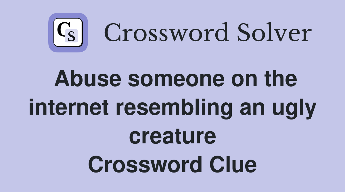 Abuse someone on the internet resembling an ugly creature Crossword Clue