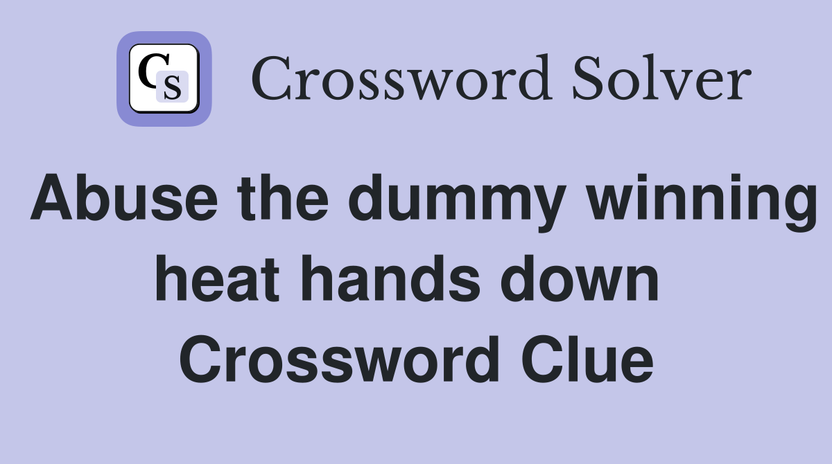 Abuse the dummy winning heat hands down  Crossword Clue