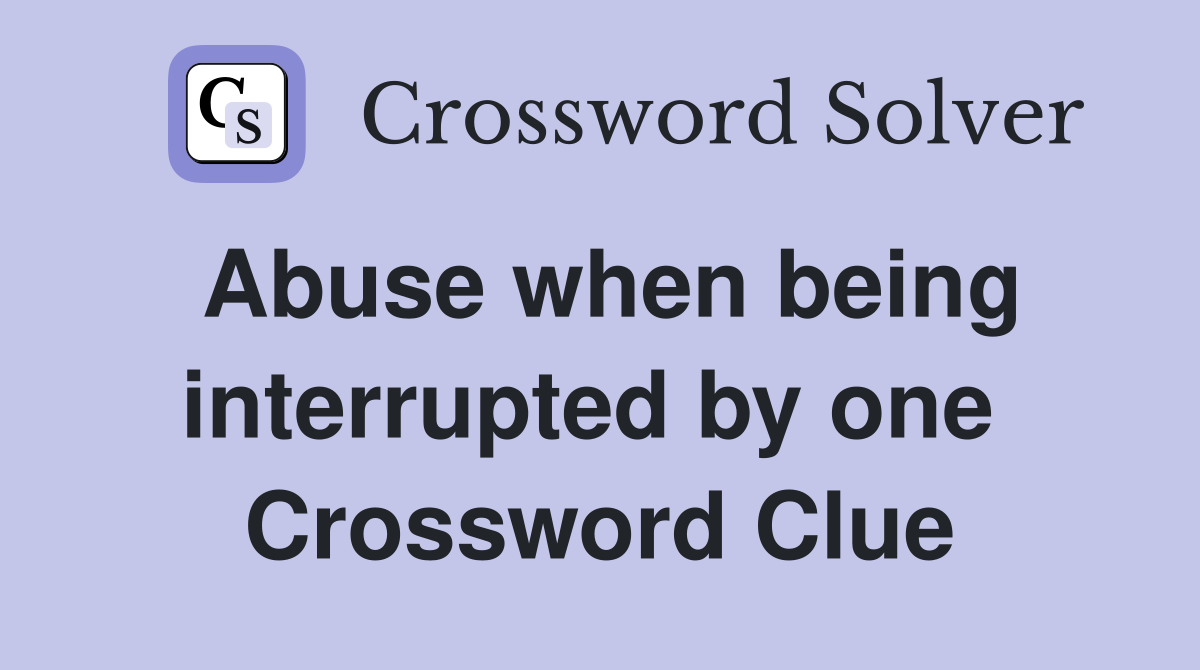 Abuse when being interrupted by one  Crossword Clue