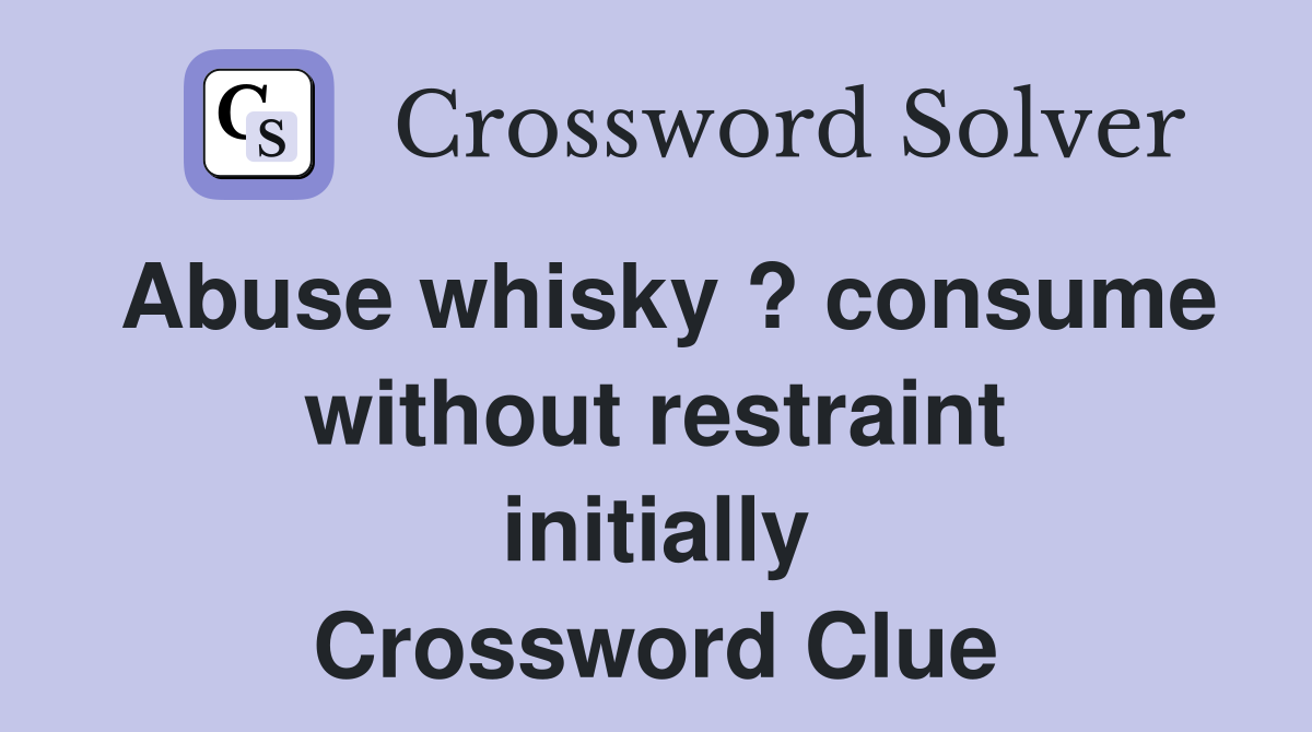 Abuse whisky ? consume without restraint initially Crossword Clue