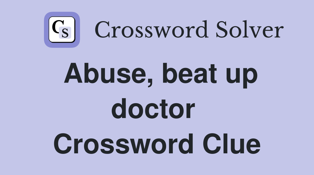 Abuse, beat up doctor  Crossword Clue
