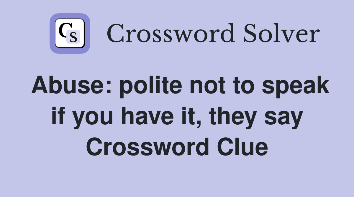 Abuse: polite not to speak if you have it, they say Crossword Clue