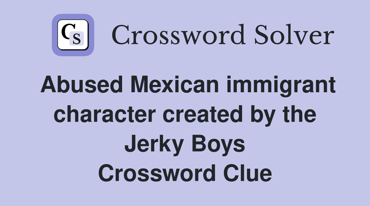 Abused Mexican immigrant character created by the Jerky Boys Crossword Clue
