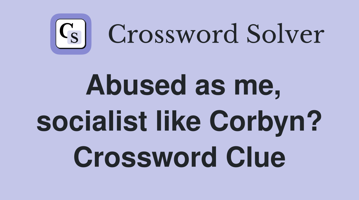 Abused as me, socialist like Corbyn? Crossword Clue