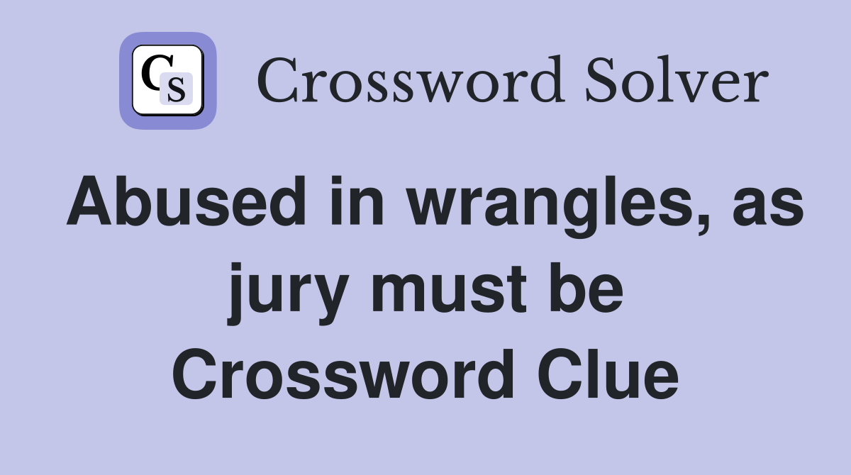 Abused in wrangles, as jury must be Crossword Clue