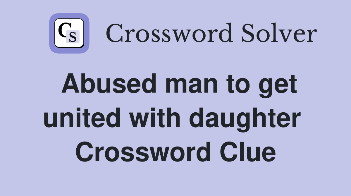 Abused man to get united with daughter  Crossword Clue