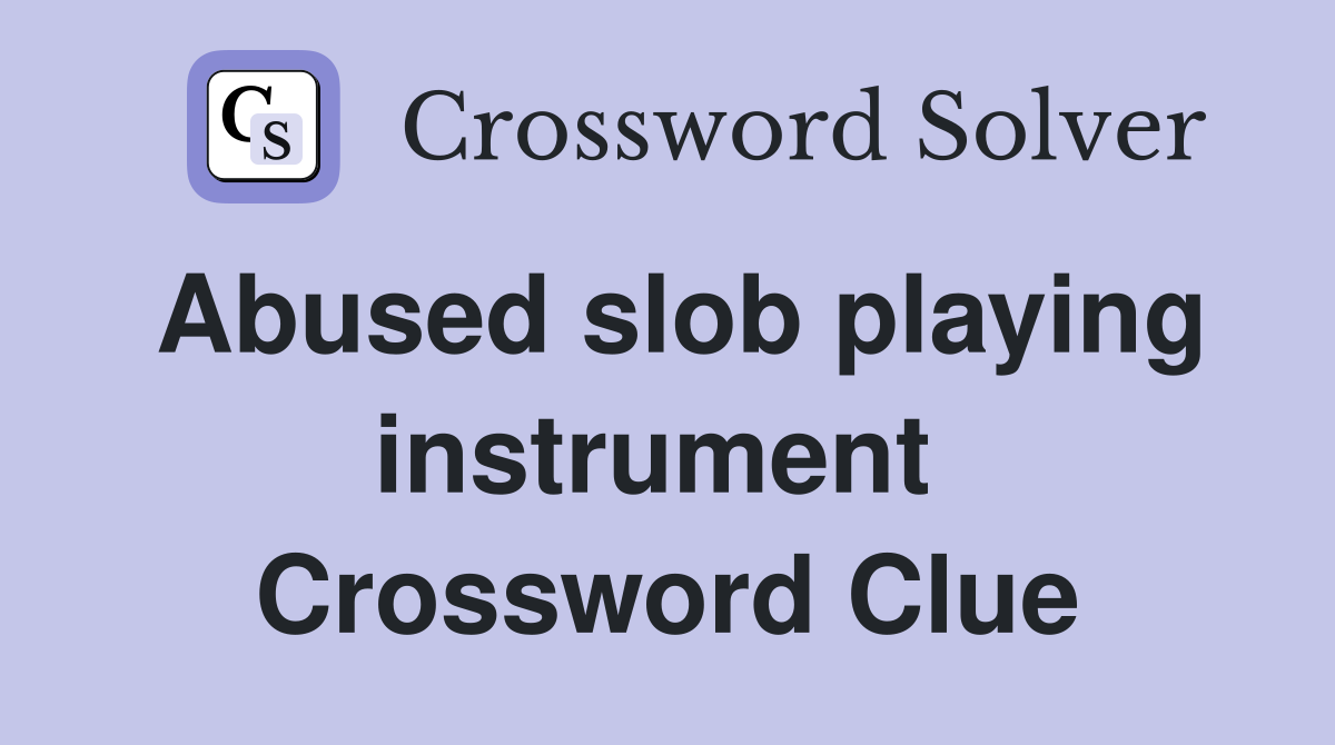 Abused slob playing instrument  Crossword Clue